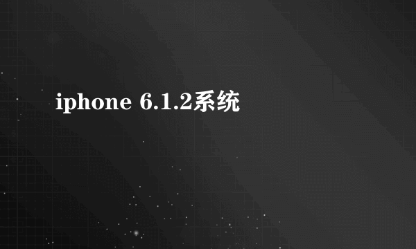 iphone 6.1.2系统