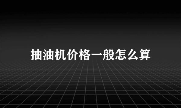 抽油机价格一般怎么算