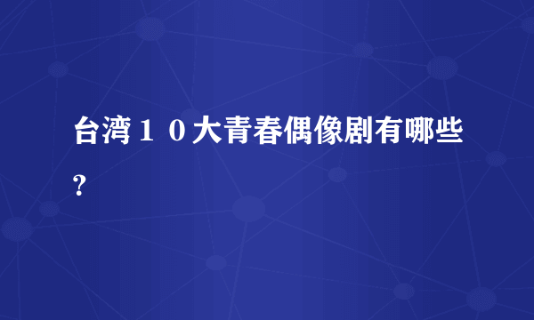 台湾１０大青春偶像剧有哪些？