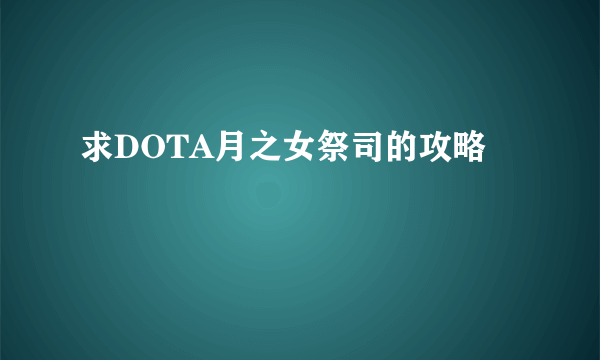 求DOTA月之女祭司的攻略