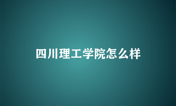 四川理工学院怎么样