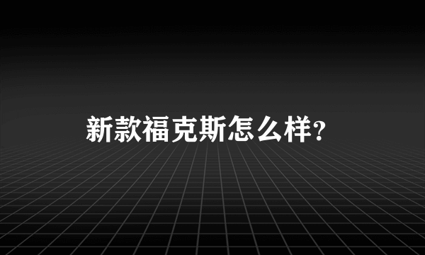 新款福克斯怎么样？