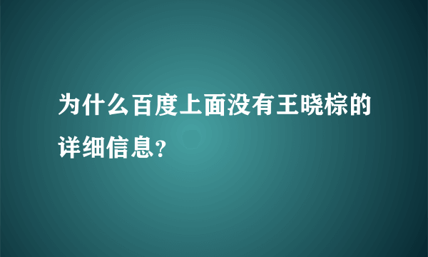 为什么百度上面没有王晓棕的详细信息？