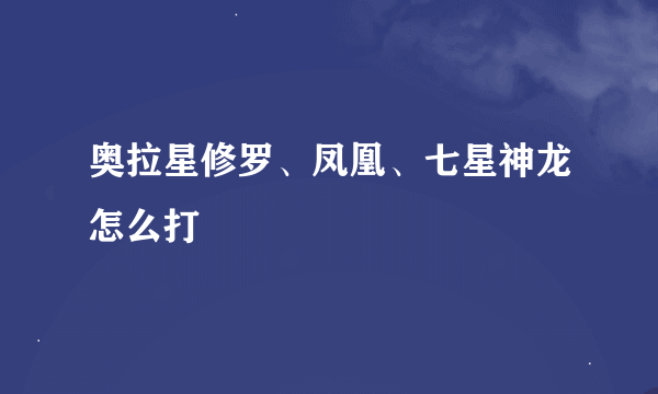 奥拉星修罗、凤凰、七星神龙怎么打