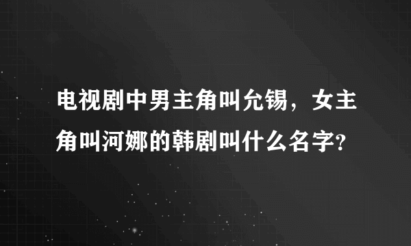 电视剧中男主角叫允锡，女主角叫河娜的韩剧叫什么名字？