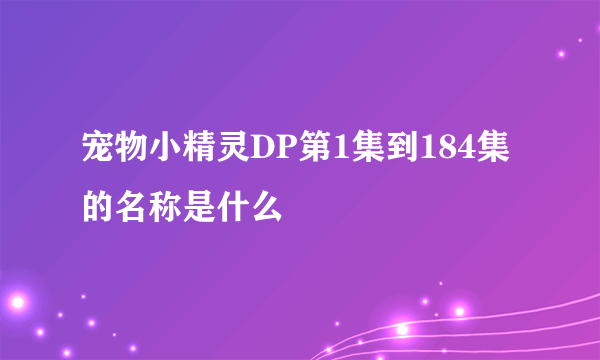 宠物小精灵DP第1集到184集的名称是什么