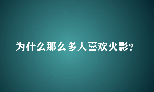 为什么那么多人喜欢火影？