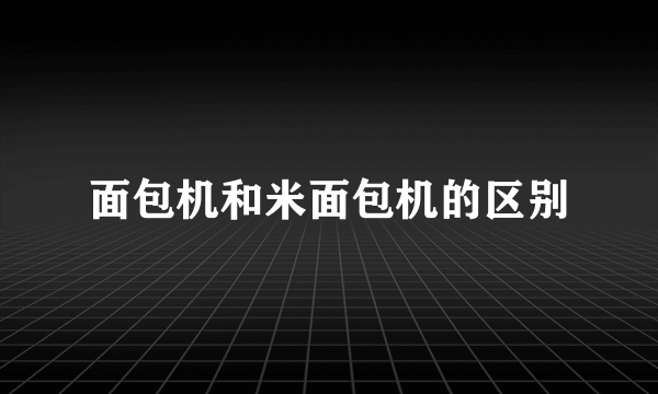 面包机和米面包机的区别