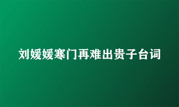 刘媛媛寒门再难出贵子台词