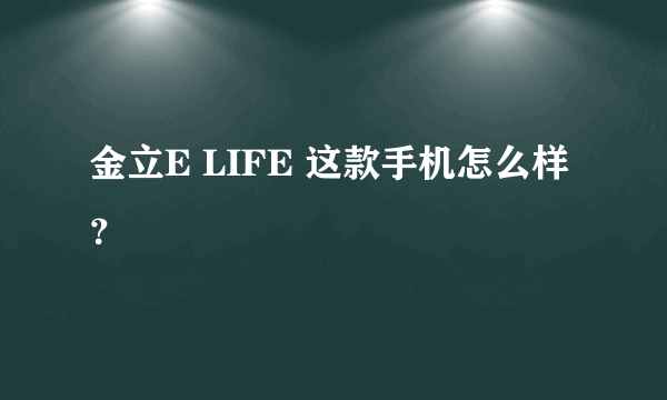 金立E LIFE 这款手机怎么样？