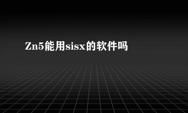 Zn5能用sisx的软件吗