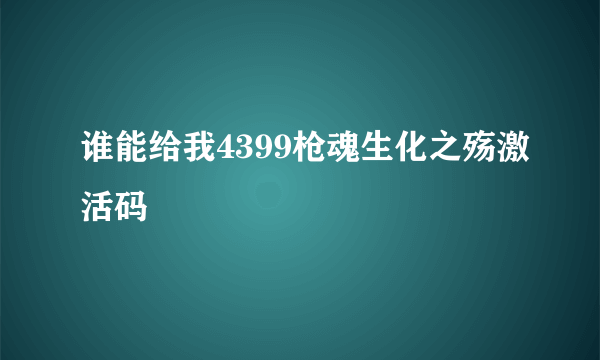 谁能给我4399枪魂生化之殇激活码