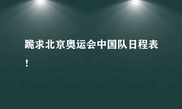 跪求北京奥运会中国队日程表！