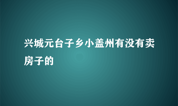 兴城元台子乡小盖州有没有卖房子的