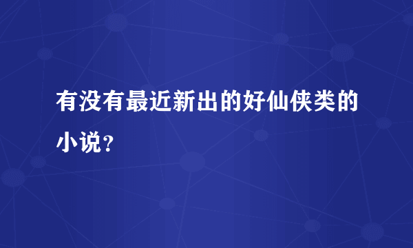 有没有最近新出的好仙侠类的小说？