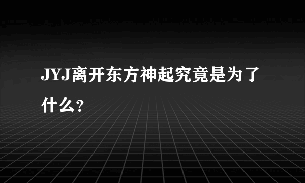 JYJ离开东方神起究竟是为了什么？