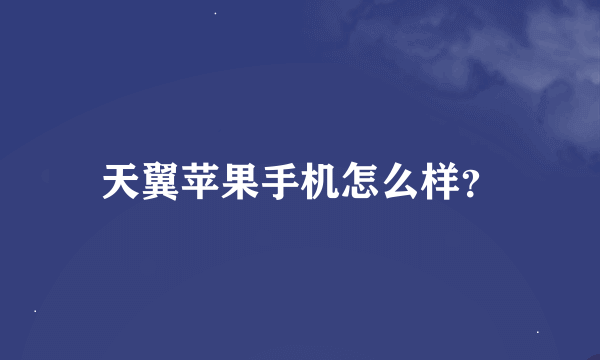 天翼苹果手机怎么样？