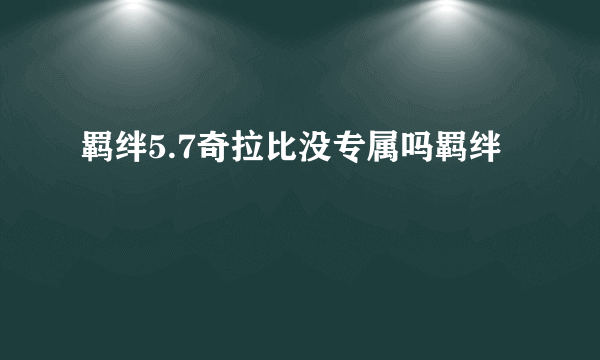 羁绊5.7奇拉比没专属吗羁绊