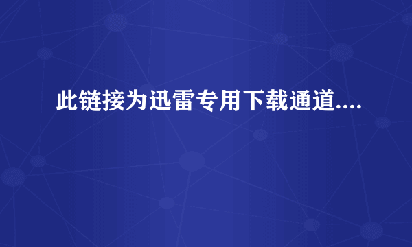 此链接为迅雷专用下载通道....