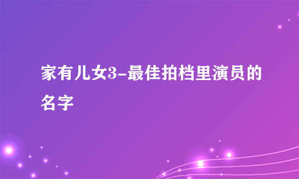 家有儿女3-最佳拍档里演员的名字