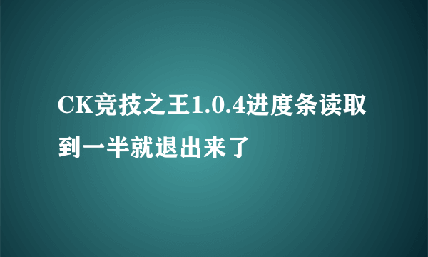 CK竞技之王1.0.4进度条读取到一半就退出来了