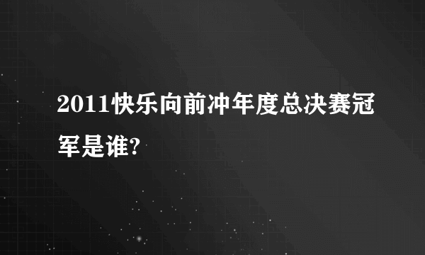 2011快乐向前冲年度总决赛冠军是谁?