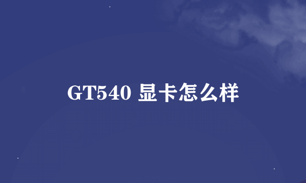 GT540 显卡怎么样