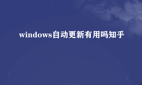 windows自动更新有用吗知乎