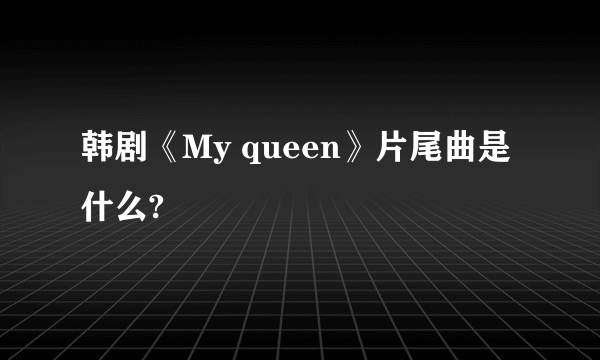 韩剧《My queen》片尾曲是什么?