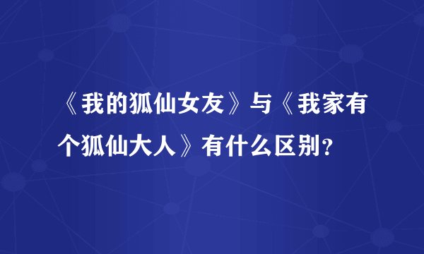 《我的狐仙女友》与《我家有个狐仙大人》有什么区别？