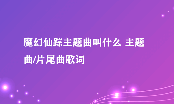 魔幻仙踪主题曲叫什么 主题曲/片尾曲歌词