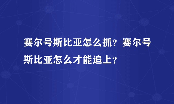 赛尔号斯比亚怎么抓？赛尔号斯比亚怎么才能追上？