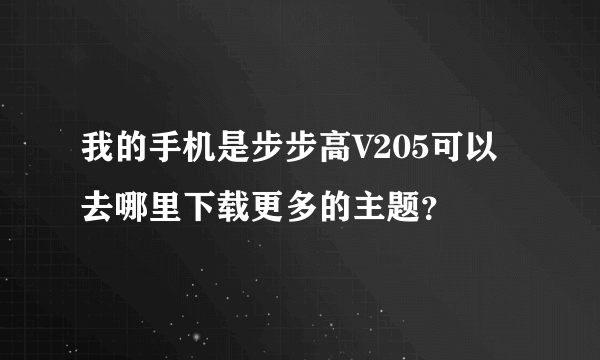 我的手机是步步高V205可以去哪里下载更多的主题？