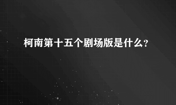 柯南第十五个剧场版是什么？