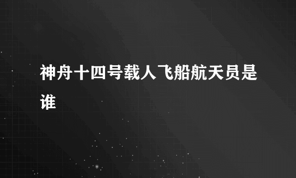 神舟十四号载人飞船航天员是谁