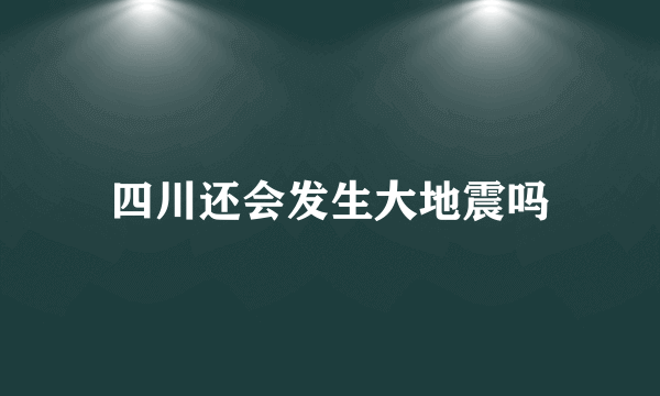 四川还会发生大地震吗