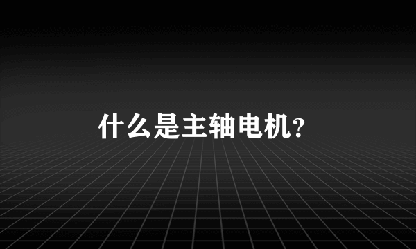 什么是主轴电机？