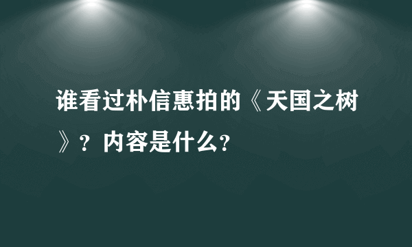 谁看过朴信惠拍的《天国之树》？内容是什么？