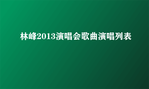 林峰2013演唱会歌曲演唱列表