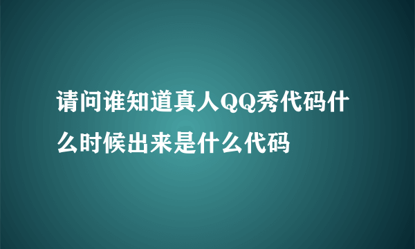 请问谁知道真人QQ秀代码什么时候出来是什么代码