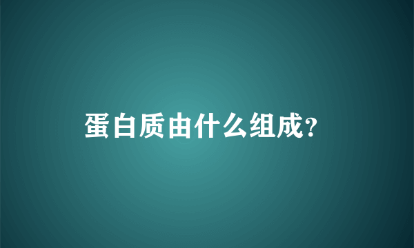 蛋白质由什么组成？