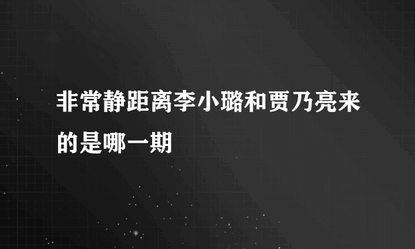 非常静距离李小璐和贾乃亮来的是哪一期