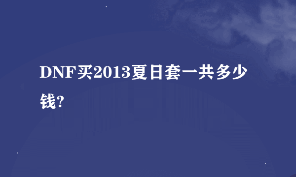 DNF买2013夏日套一共多少钱?