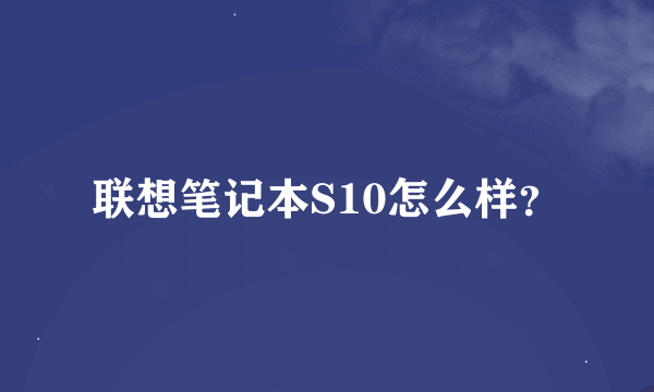 联想笔记本S10怎么样？