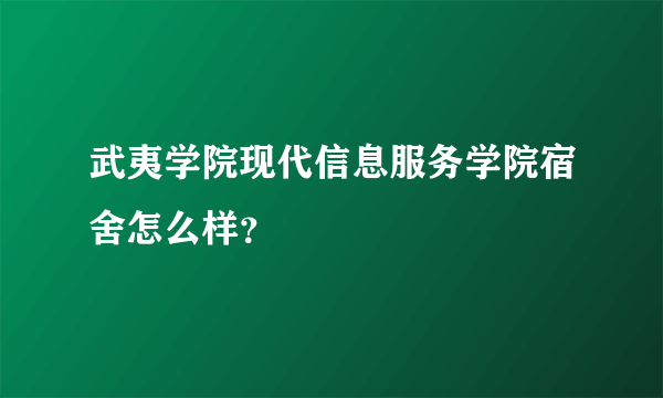 武夷学院现代信息服务学院宿舍怎么样？