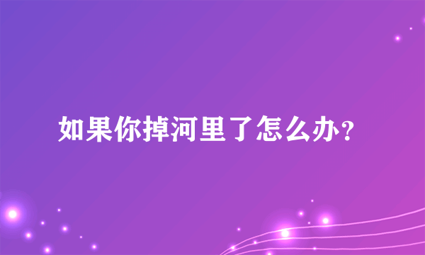 如果你掉河里了怎么办？