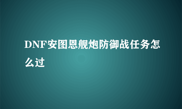 DNF安图恩舰炮防御战任务怎么过