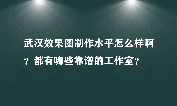 武汉效果图制作水平怎么样啊？都有哪些靠谱的工作室？