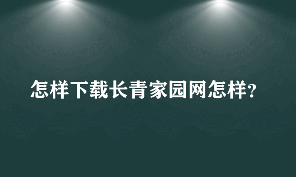 怎样下载长青家园网怎样？