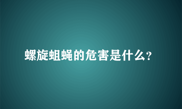 螺旋蛆蝇的危害是什么？